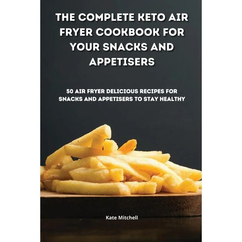 The Complete Keto Air Fryer Cookbook for your Snacks and Ap