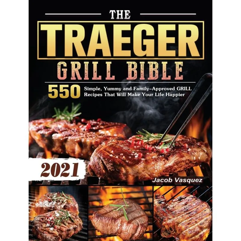 THE TRAEGER GRILL BIBLE 2021