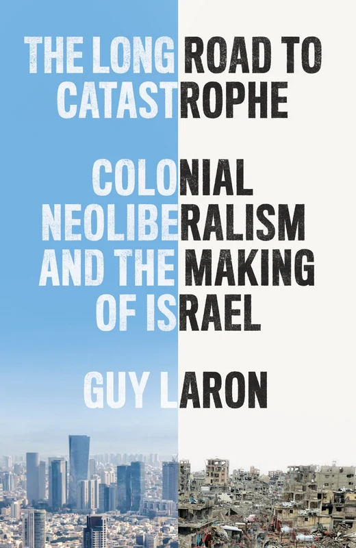 The Long Road to Catastrophe: Colonial Neoliberalism and the Making of Israel