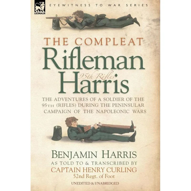 THE COMPLEAT RIFLEMAN HARRIS - THE ADVENTURES OF A SOLDIER OF THE 95TH (RIFLES) DURING THE PENINSULAR CAMPAIGN OF THE NAPOLEONIC WARS