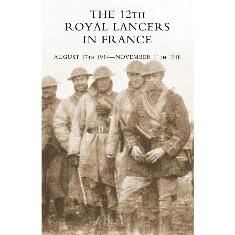 The 12th Royal Lancers in France, August 17th 1914 - Novemb