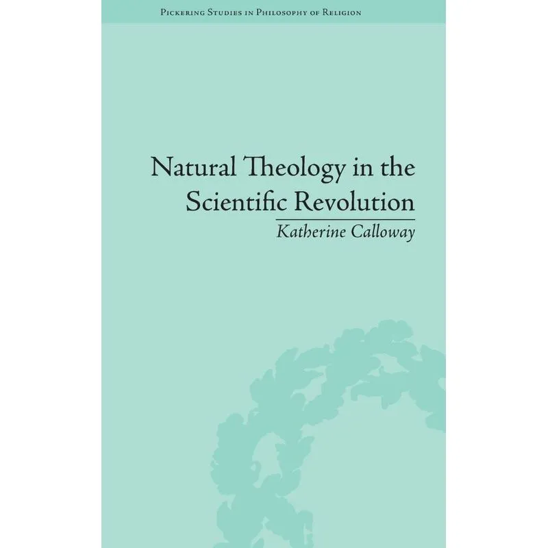Natural Theology in the Scientific Revolution