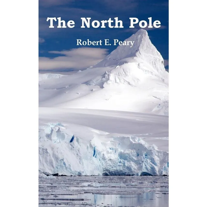 The North Pole, Its Discovery in 1909 Under the Auspices of the Peary Arctic Club, Fully Illustrated