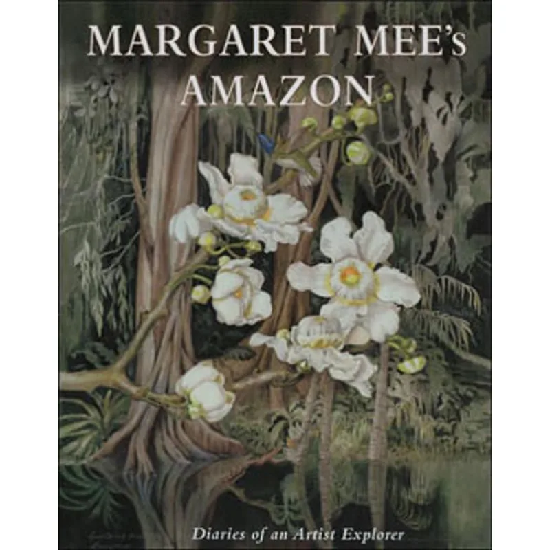 MARGARET MEE'S AMAZON: THE DIARIES OF AN ARTIST EXPLORER