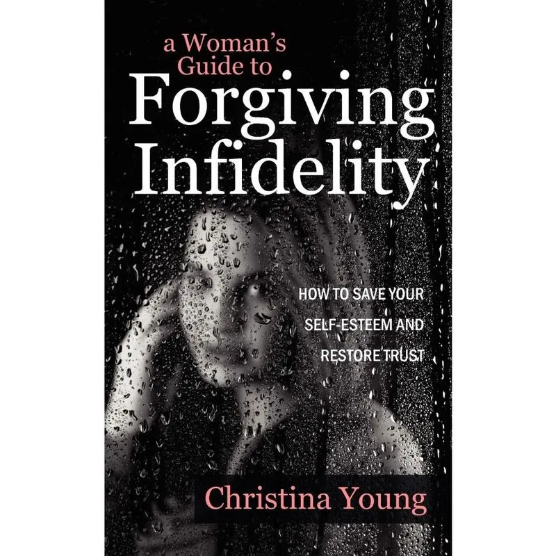 A Womans Guide to Forgiving Infidelity - How to Save Your Self-esteem and Restore Trust