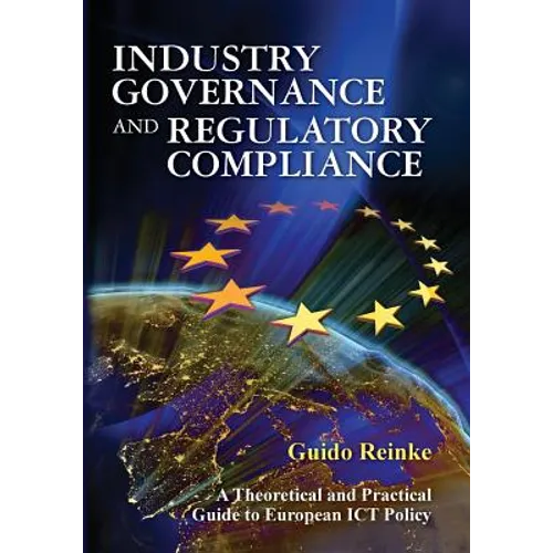 Industry Governance and Regulatory Compliance: A Theoretical and Practical Guide to European ICT Policy - Paperback