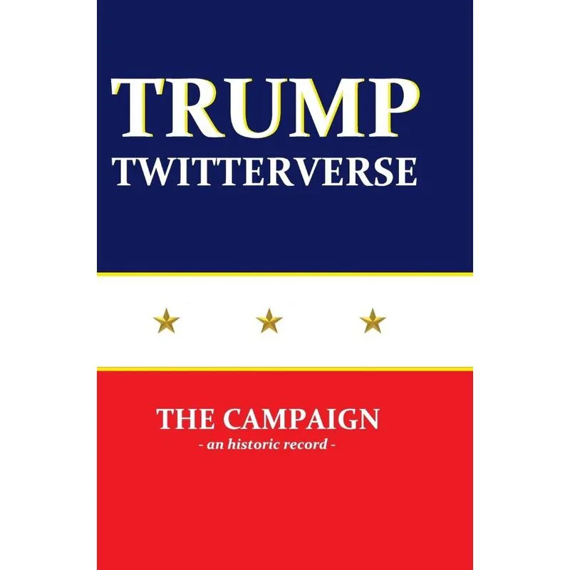 Trump Twitterverse - The Campaign - An Historic Record