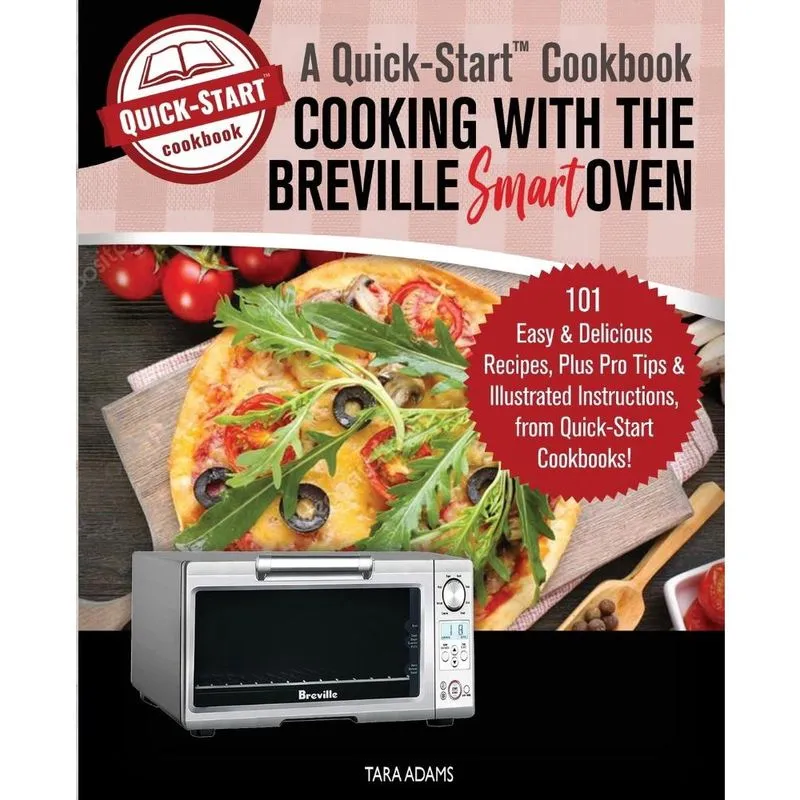 Cooking with the Breville Smart Oven, A Quick-Start Cookboo