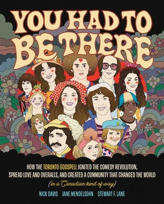 You Had to Be There: How the Toronto Godspell Ignited the Comedy Revolution, Spread Love and Overalls, and Created a Community That Changed the World Hardcover