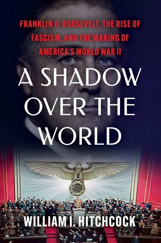 A Shadow Over the World: Franklin D. Roosevelt, the Rise of Fascism, and the Making of America's World War II