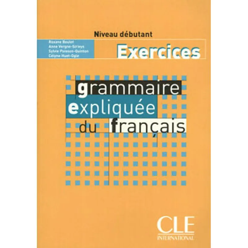 GRAMMAIRE EXPLIQUEE DU FRANÇAIS NIVEAU DEBUTANT - CAHIER D'EXERCICES