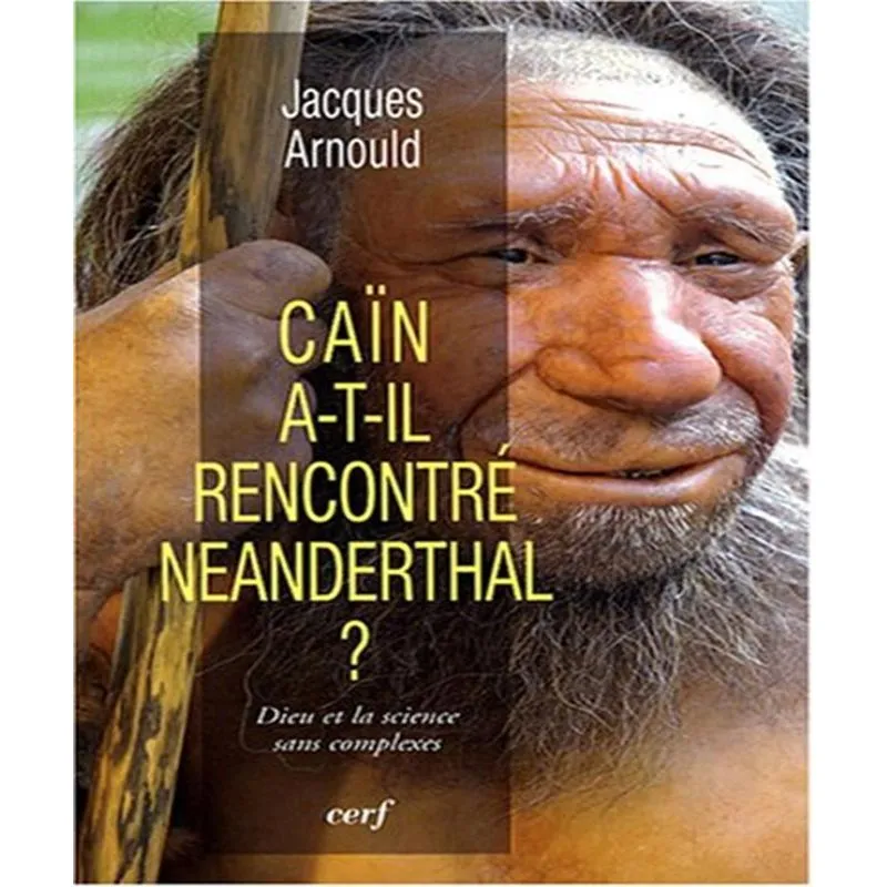 Caïn A-t-il Rencontré Néanderthal? Dieu Et La Science Sans Complexes