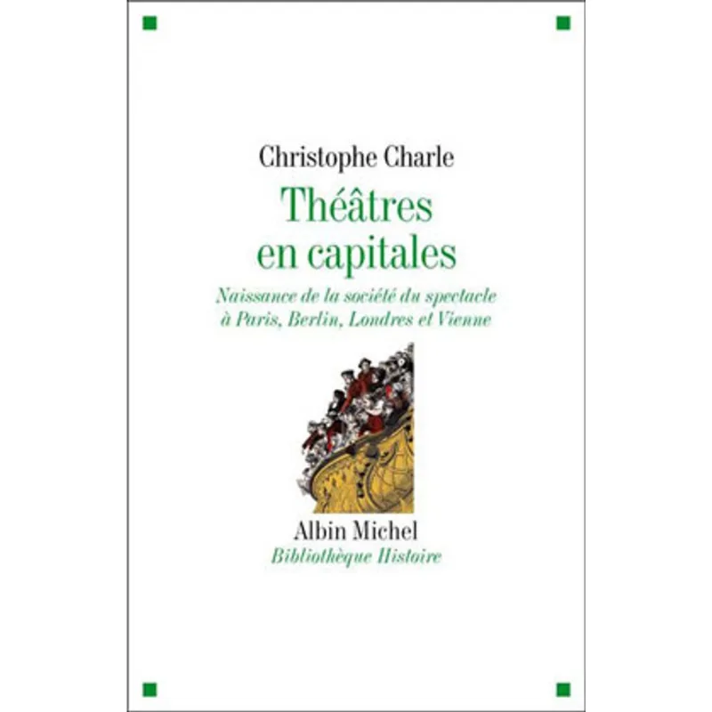 THEATRE EN CAPITALES - NAISSANCE DE LA SOCIETE DU SPECTACLE A PARIS, BERLIN, LONDRES ET VIENNE