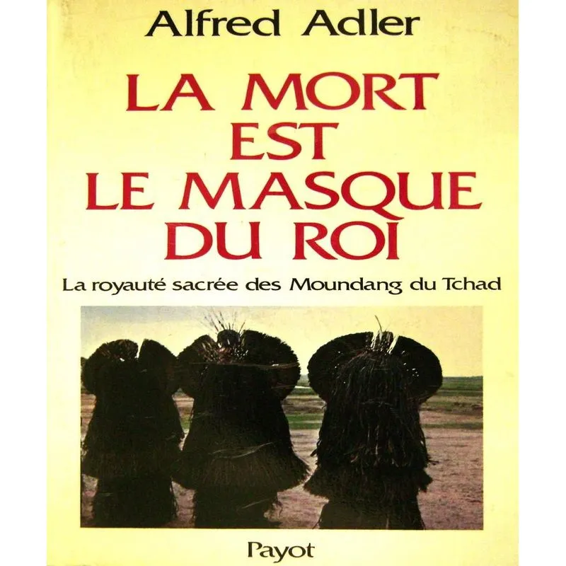 La Mort Est Le Masque Du Roi - La Royauté Sacrée Des Moundang Du Tchad