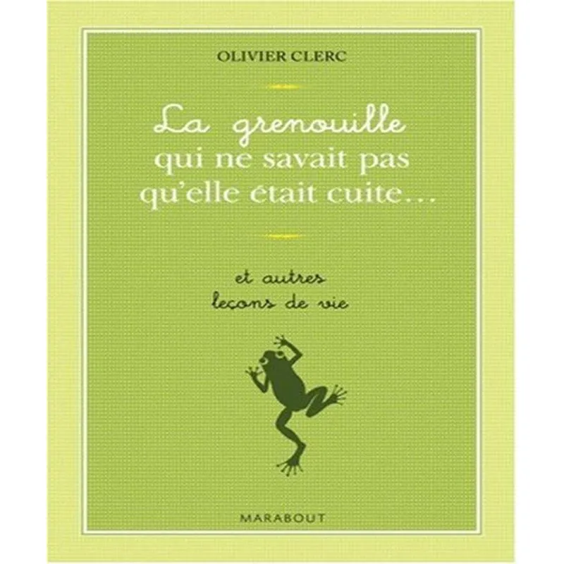 La Grenouille Qui Ne Savait Pas Quelle Était Cuite Et Autres Leçons De Vie