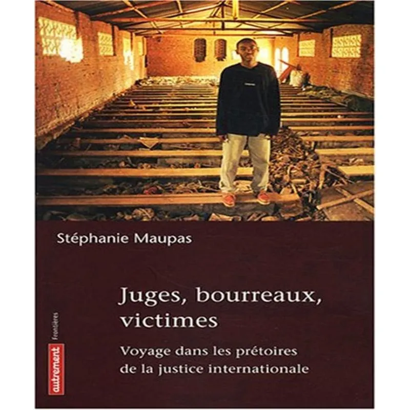Juges, bourreaux, victimes - voyage dans les PRêTOIRES de la justice internationale