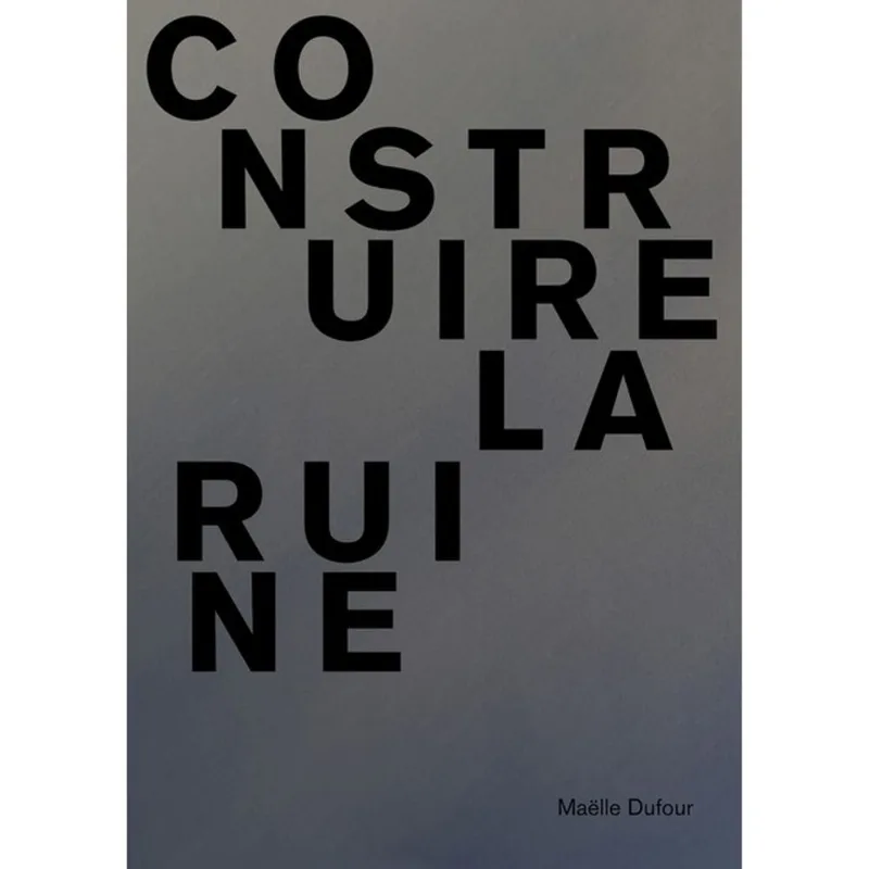 MAËLLE DUFOUR. CONSTRUIRE LA RUINE