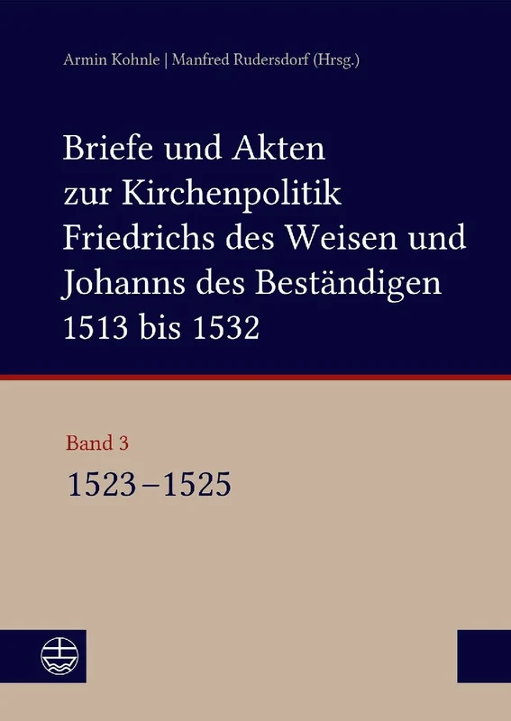 Briefe und Akten zur Kirchenpolitik Friedrichs des Weisen und Johanns des Beständigen 1513 bis 1532. Reformation im Kontext frühneuzeitlicher Staatswerdung Band 3