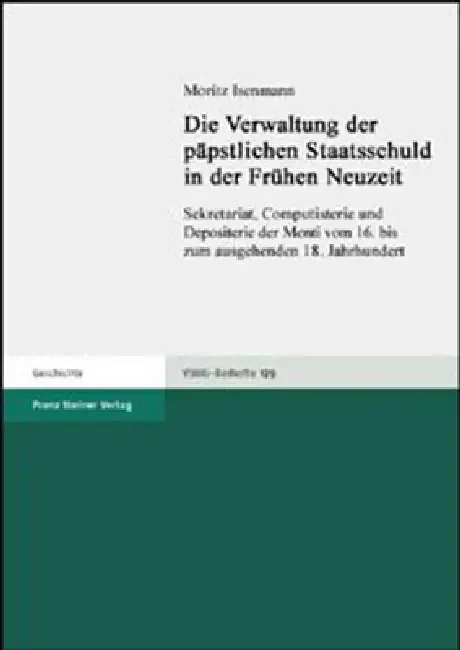 Die Verwaltung Der Papstlichen Staatsschuld in Der Fruhen Neuzeit: Sekretariat, Computisterie Und Depositerie Der Monti Vom 16. Bis Zum Ausgehenden 18 Paperback