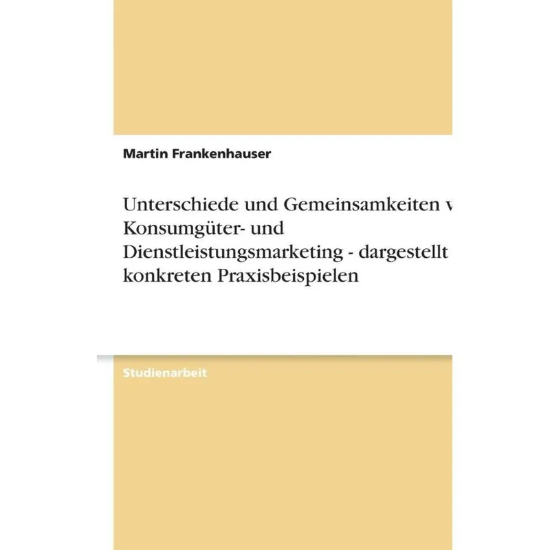 Unterschiede und Gemeinsamkeiten von Konsumgüter- und Dienstleistungsmarketing - dargestellt an konkreten Praxisbeispielen