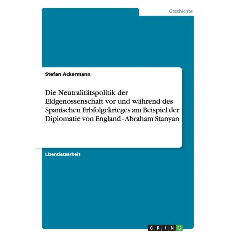 Die Neutralitätspolitik der Eidgenossenschaft vor und während des Spanischen Erbfolgekrieges am Beispiel der Diplomatie von England - Abraham Stanyan