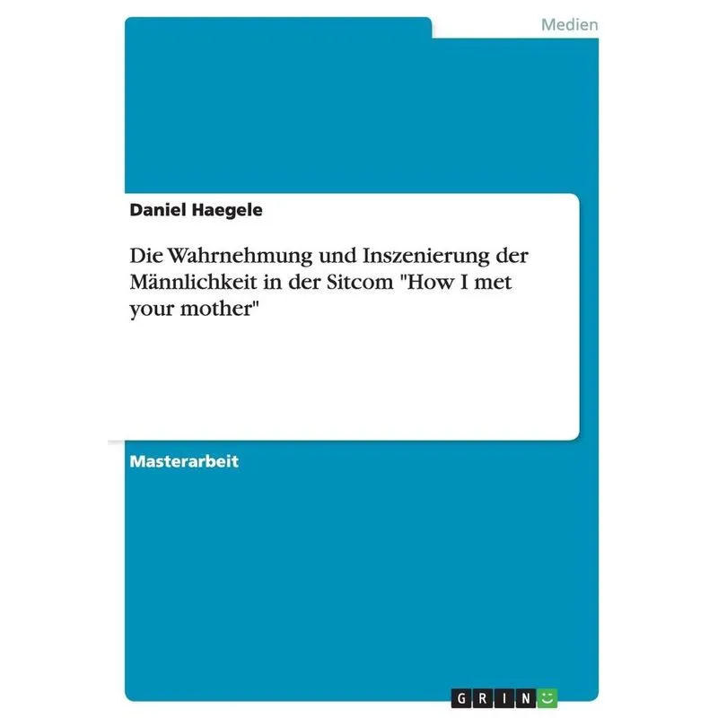 Die Wahrnehmung und Inszenierung der Mnnlichkeit in der Sitcom How I met your mother