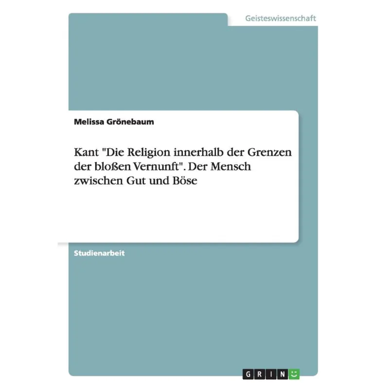 Kant Die Religion innerhalb der Grenzen der bloen Vernunft. Der Mensch zwischen Gut und Bse