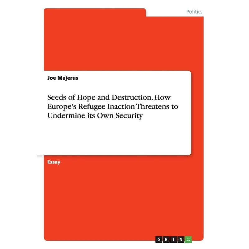 Seeds of Hope and Destruction. How Europes Refugee Inaction Threatens to Undermine its Own Security
