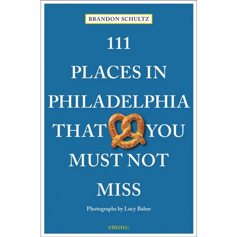 111 PLACES IN PHILADELPHIA THAT YOU MUST NOT MISS