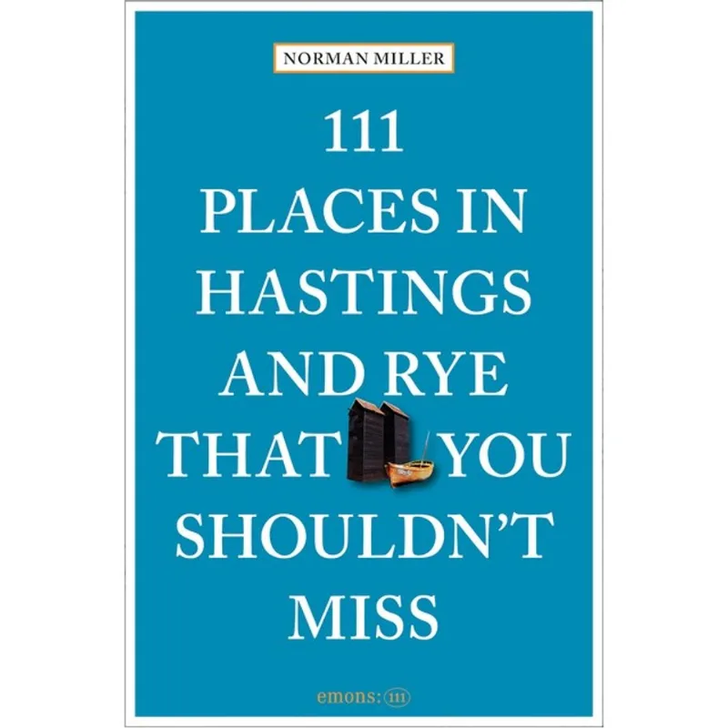 111 PLACES IN HASTINGS AND RYE THAT YOU SHOULDN T MISS