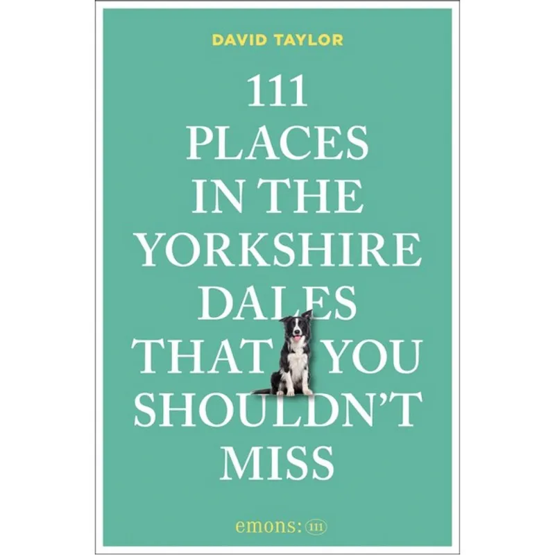 111 PLACES IN THE YORKSHIRE DALES THAT YOU SHOULDN T MISS
