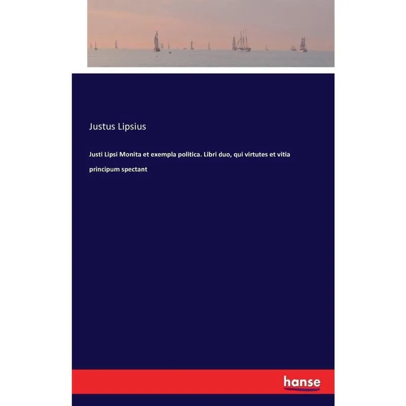 Justi Lipsi Monita et exempla politica. Libri duo, qui virtutes et vitia principum spectant