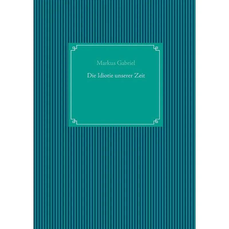 Die Idiotie unserer Zeit