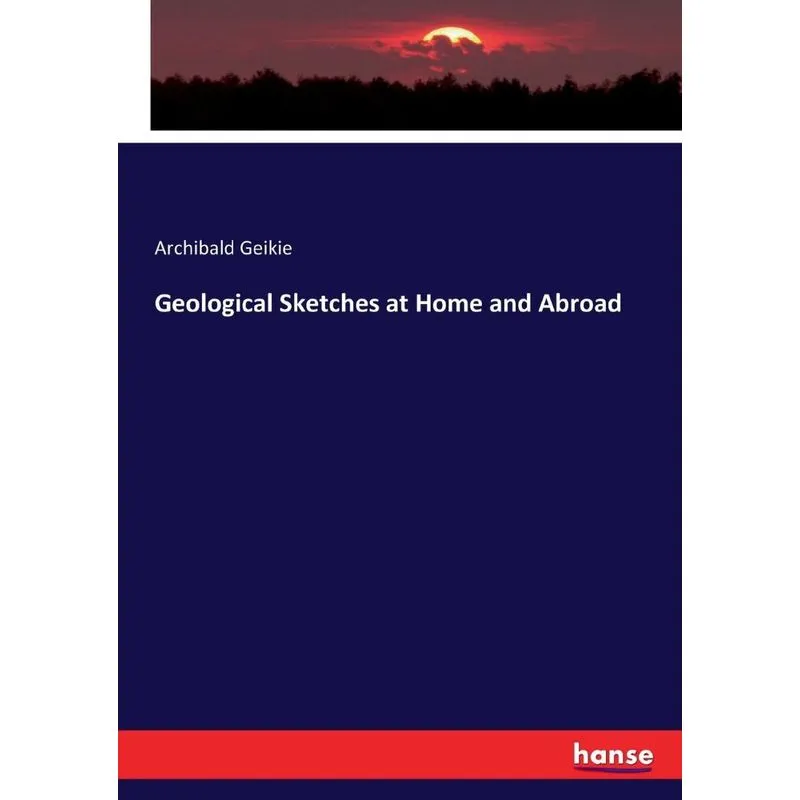 Geological Sketches at Home and Abroad