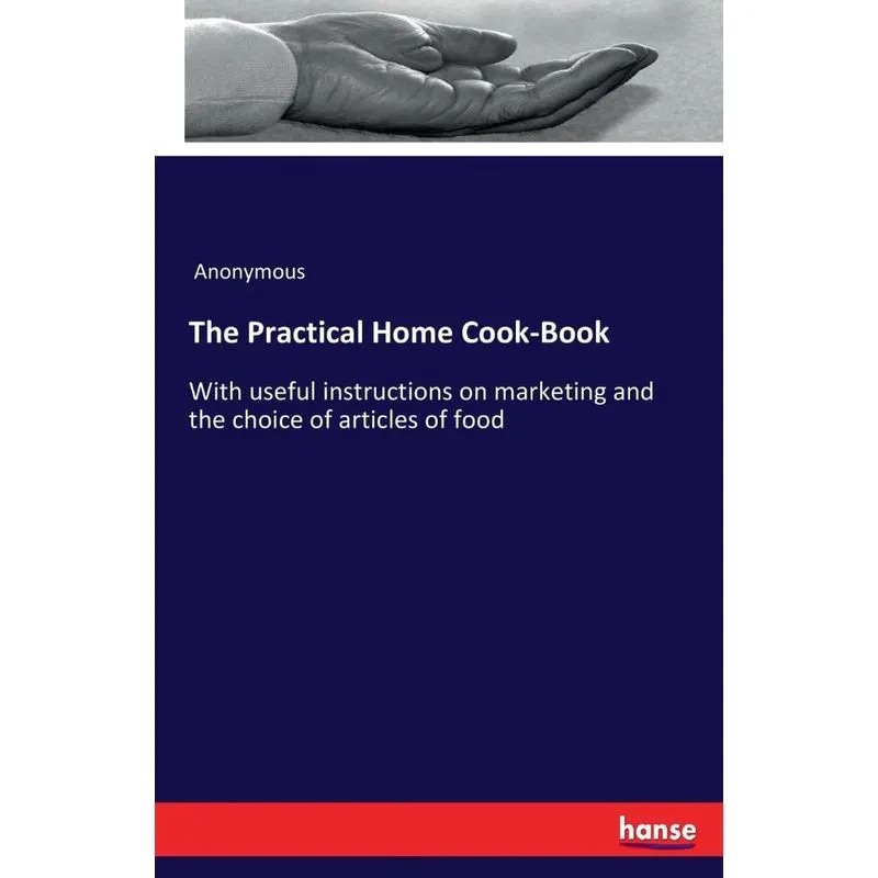 The Practical Home Cook-Book