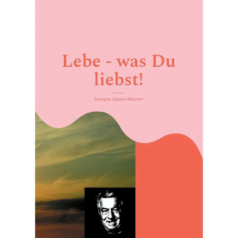 Lebe - was Du liebst!