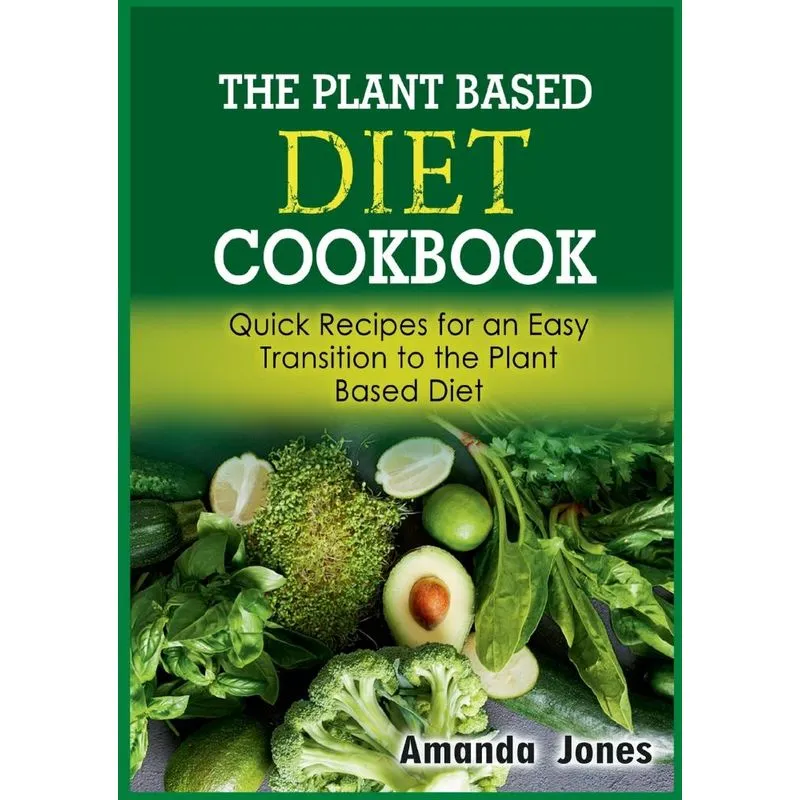 The Plant Based Diet Cookbook