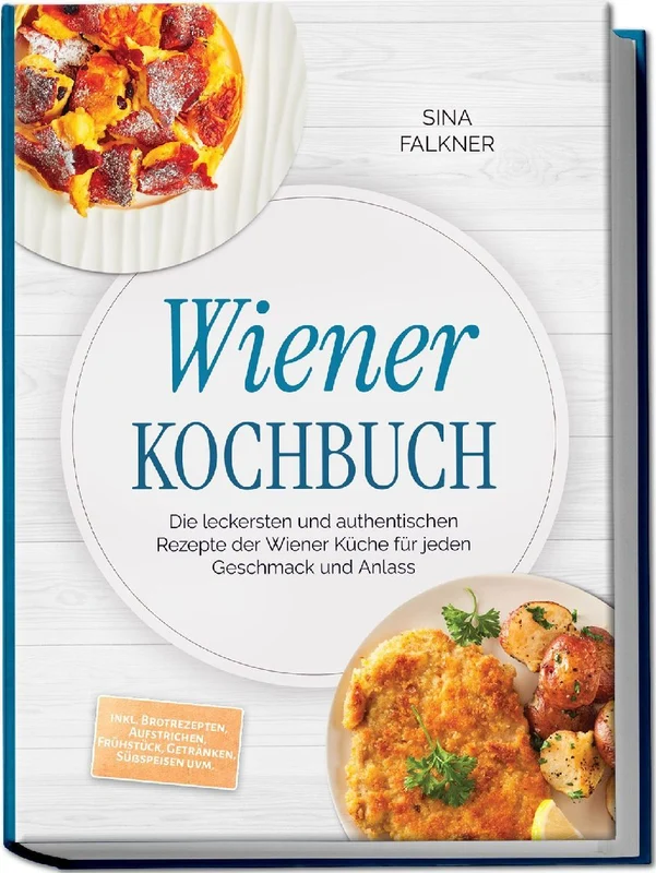 Wiener Kochbuch: Die leckersten und authentischen Rezepte der Wiener Küche für jeden Geschmack und Anlass - inkl. Brotrezepten, Aufstrichen, Frühstück, Getränken, Süßspeisen uvm.
