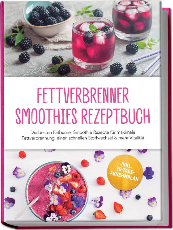 Fettverbrenner Smoothies Rezeptbuch: Die besten Fatburner Smoothie Rezepte für maximale Fettverbrennung, einen schnellen Stoffwechsel & mehr Vitalität - inkl. 30-Tage-Abnehmplan
