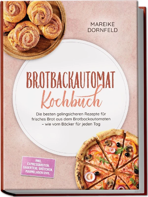Brotbackautomat Kochbuch: Die besten gelingsicheren Rezepte für frisches Brot aus dem Brotbackautomaten - wie vom Bäcker für jeden Tag - inkl. Expressbroten, Sauerteig, Brötchen, Marmeladen uvm.