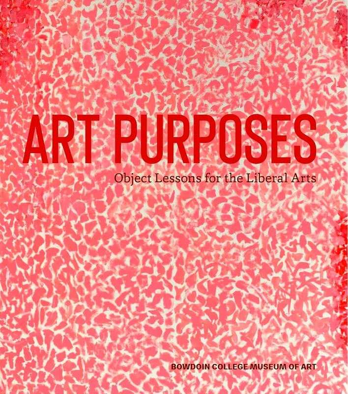 Art Purposes: Object Lessons For The Liberal Arts (Bowdoin College Museum Of Art)