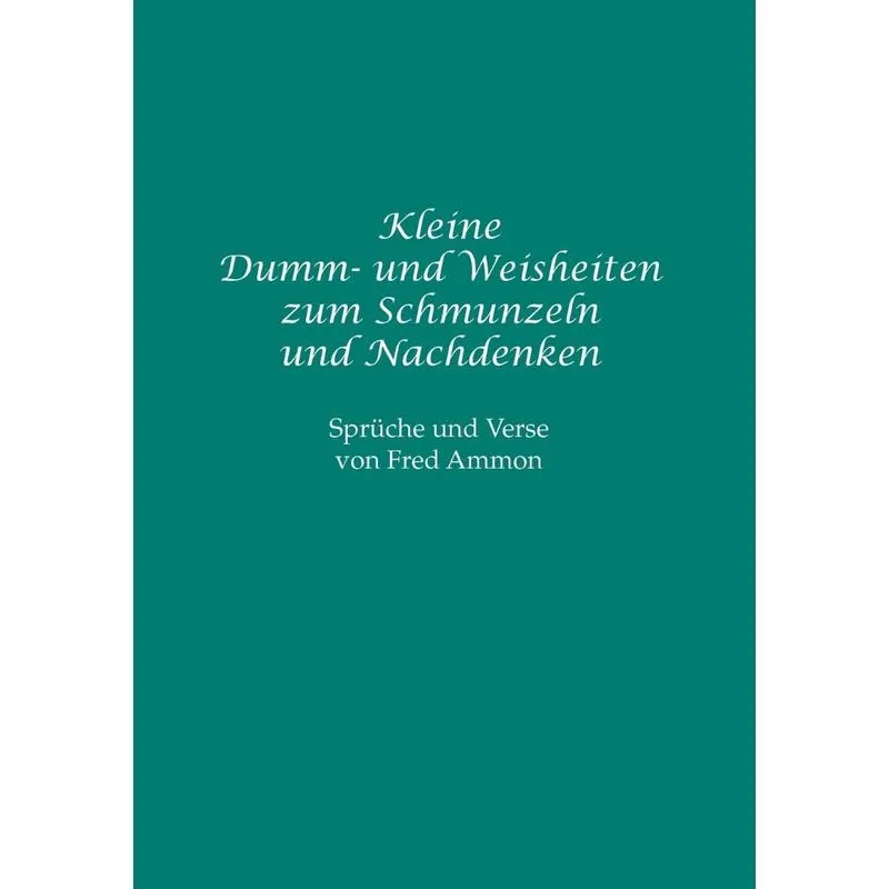 Kleine Dumm- und Weisheiten zum Schmunzeln und Nachdenken