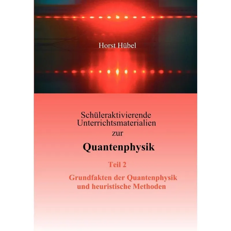 Schüleraktivierende Unterrichtsmaterialien zur Quantenphysik Teil 2 Grundfakten der Quantenphysik und heuristische Methoden
