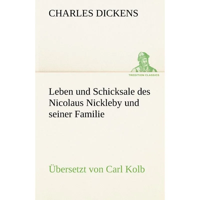 Leben Und Schicksale Des Nicolaus Nickleby Und Seiner Familie. Ubersetzt Von Carl Kolb