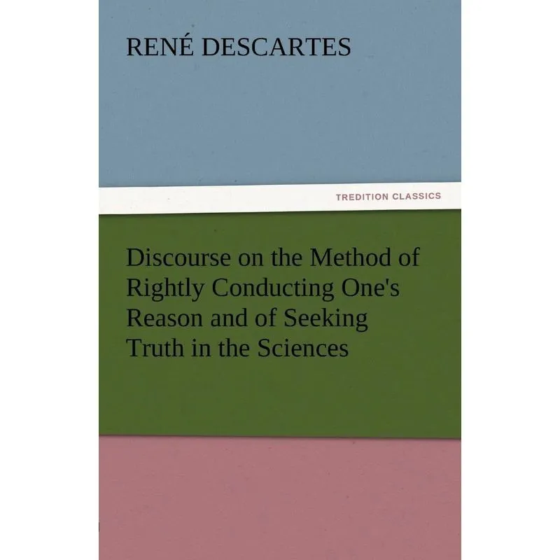 Discourse on the Method of Rightly Conducting Ones Reason