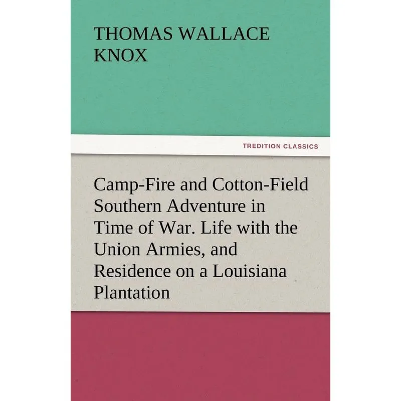 Camp-Fire and Cotton-Field Southern Adventure in Time of War. Life with the Union Armies, and Residence on a Louisiana Plantation