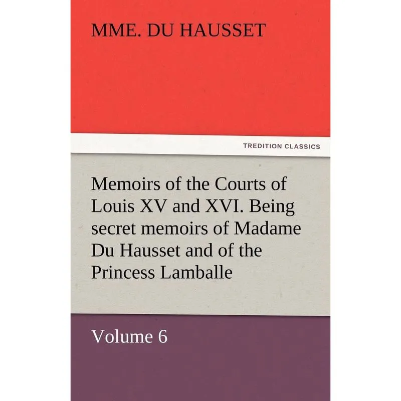 Memoirs of the Courts of Louis xv and xvi. Being Secret Mem