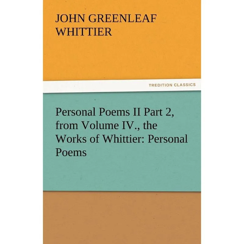 Personal Poems ii Part 2, from Volume iv., the Works of Whittier