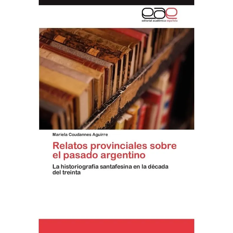 Relatos provinciales sobre el pasado argentino