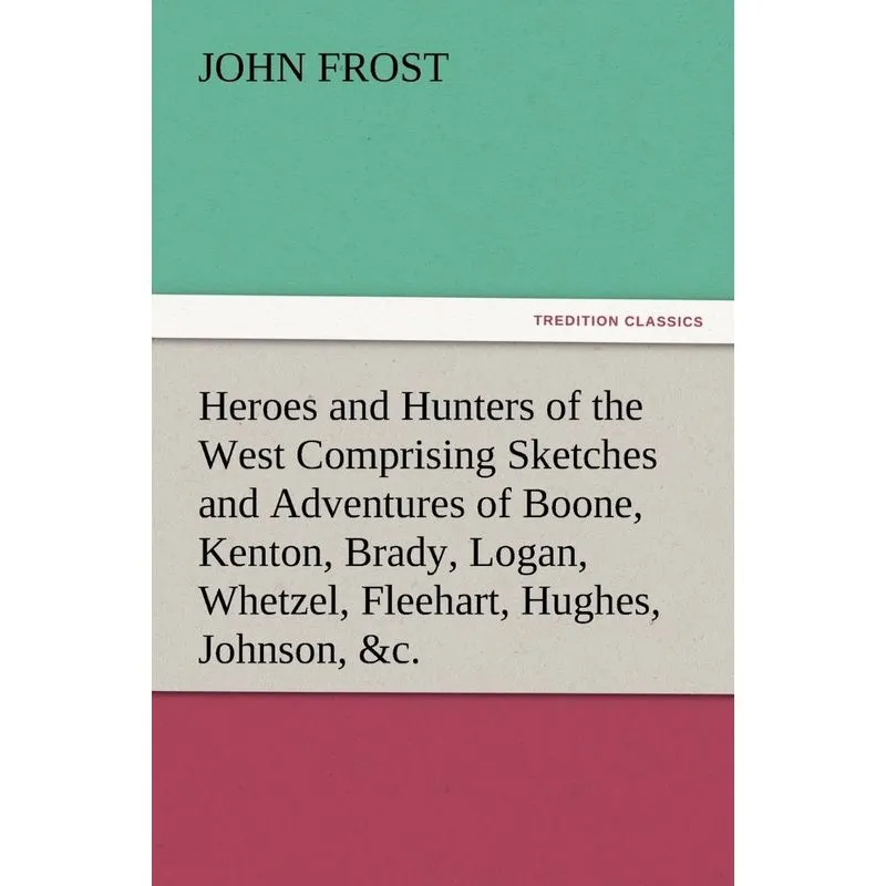 Heroes and Hunters of the West Comprising Sketches and Adve